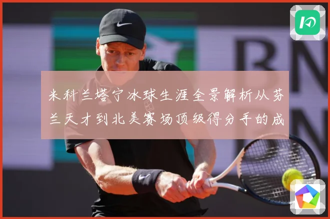 米科兰塔宁冰球生涯全景解析从芬兰天才到北美赛场顶级得分手的成长之路