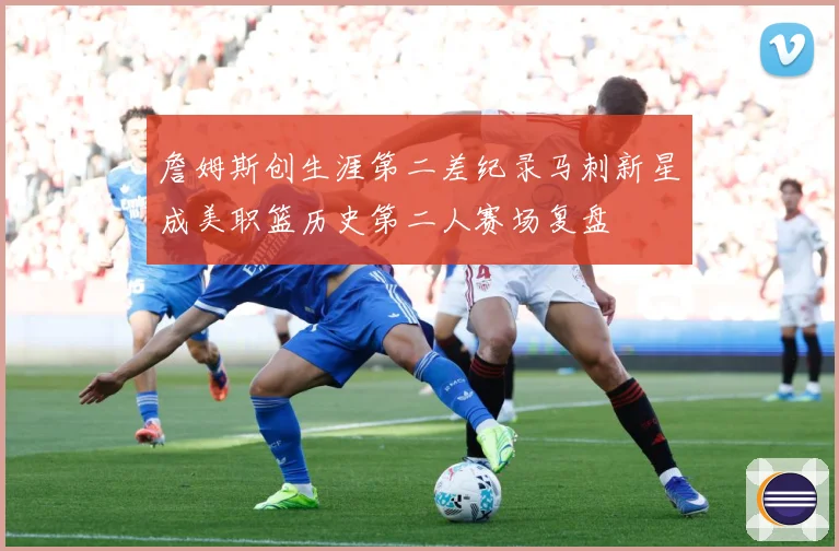 詹姆斯创生涯第二差纪录马刺新星成美职篮历史第二人赛场复盘