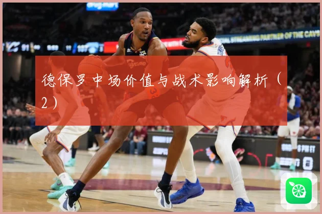 德保罗中场价值与战术影响解析（2）