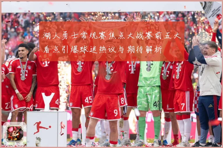 湖人勇士常规赛焦点大战赛前五大看点引爆球迷热议与期待解析