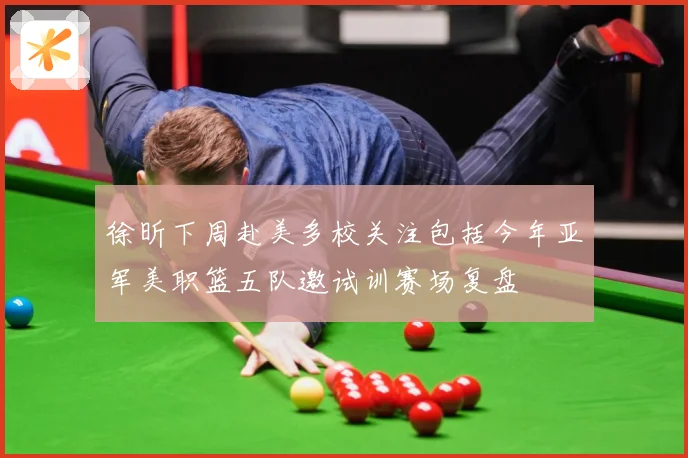 徐昕下周赴美多校关注包括今年亚军美职篮五队邀试训赛场复盘