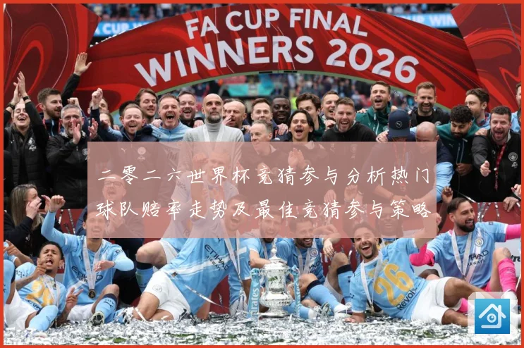 二零二六世界杯竞猜参与分析热门球队赔率走势及最佳竞猜参与策略数据研判
