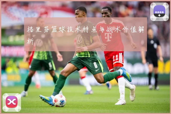 格里芬篮球技术特点与战术价值解析