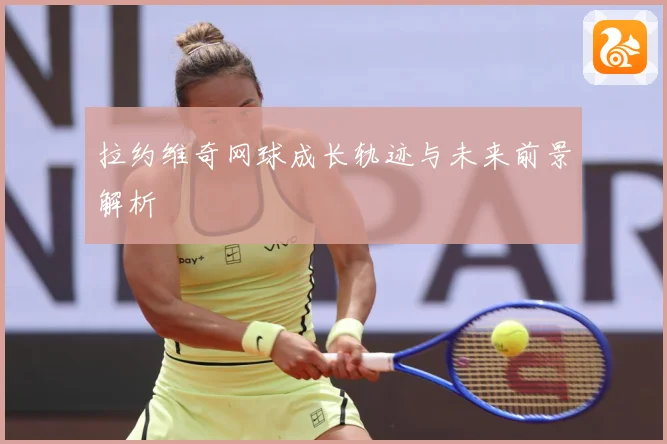拉约维奇网球成长轨迹与未来前景解析