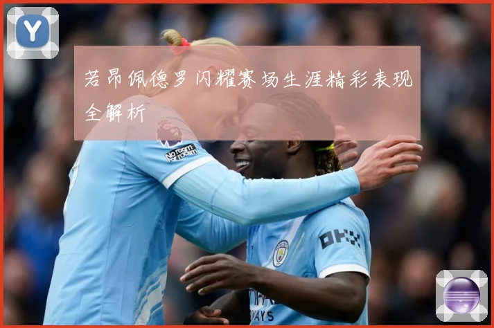 若昂佩德罗闪耀赛场生涯精彩表现全解析