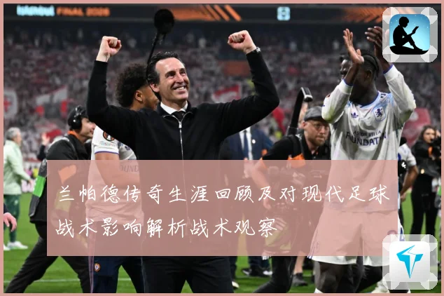 兰帕德传奇生涯回顾及对现代足球战术影响解析战术观察