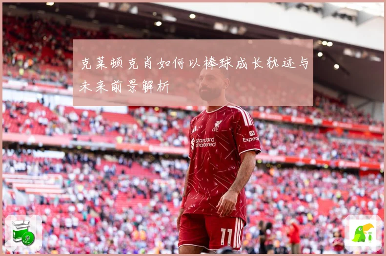 克莱顿克肖如何以棒球成长轨迹与未来前景解析