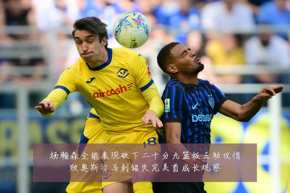 杨瀚森全能表现砍下二十分九篮板五助攻惜败奥斯汀马刺错失完美首成长观察
