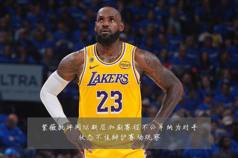 紫薇批评网坛断层加剧赛程不公辛纳为对手状态不佳辩护赛场观察