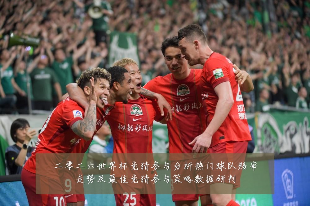 二零二六世界杯竞猜参与分析热门球队赔率走势及最佳竞猜参与策略数据研判