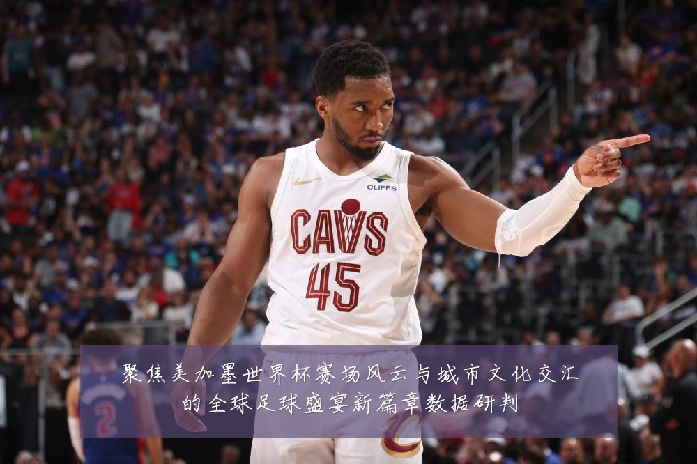 聚焦美加墨世界杯赛场风云与城市文化交汇的全球足球盛宴新篇章数据研判