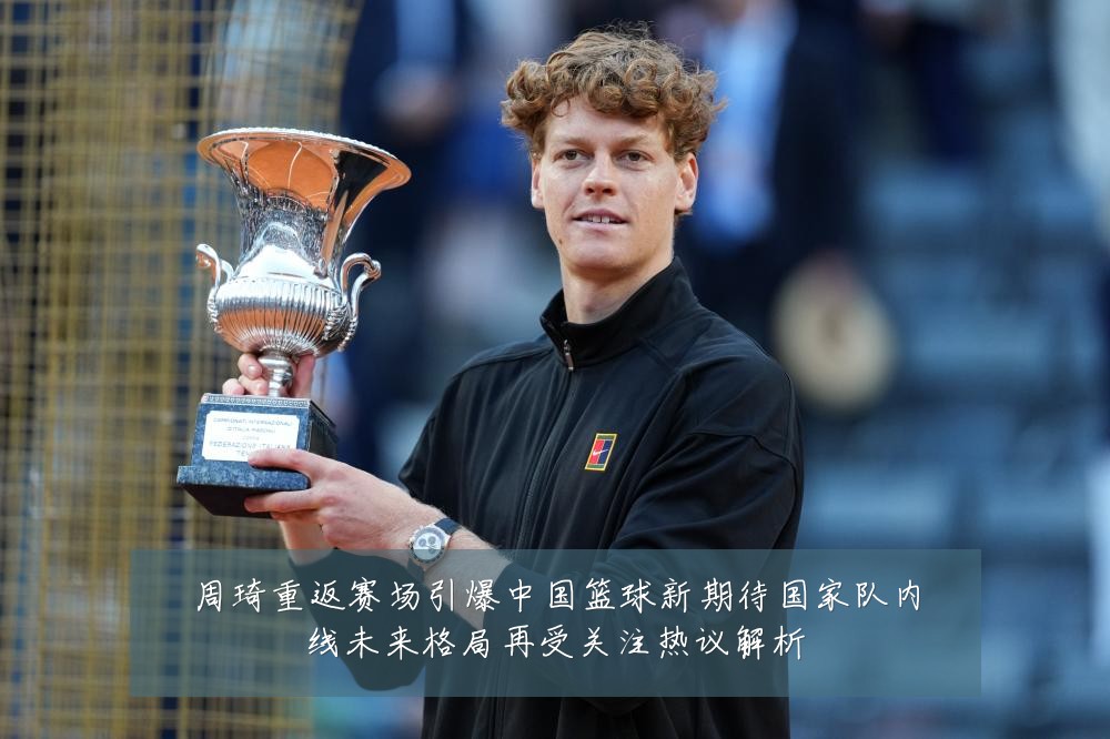 周琦重返赛场引爆中国篮球新期待国家队内线未来格局再受关注热议解析