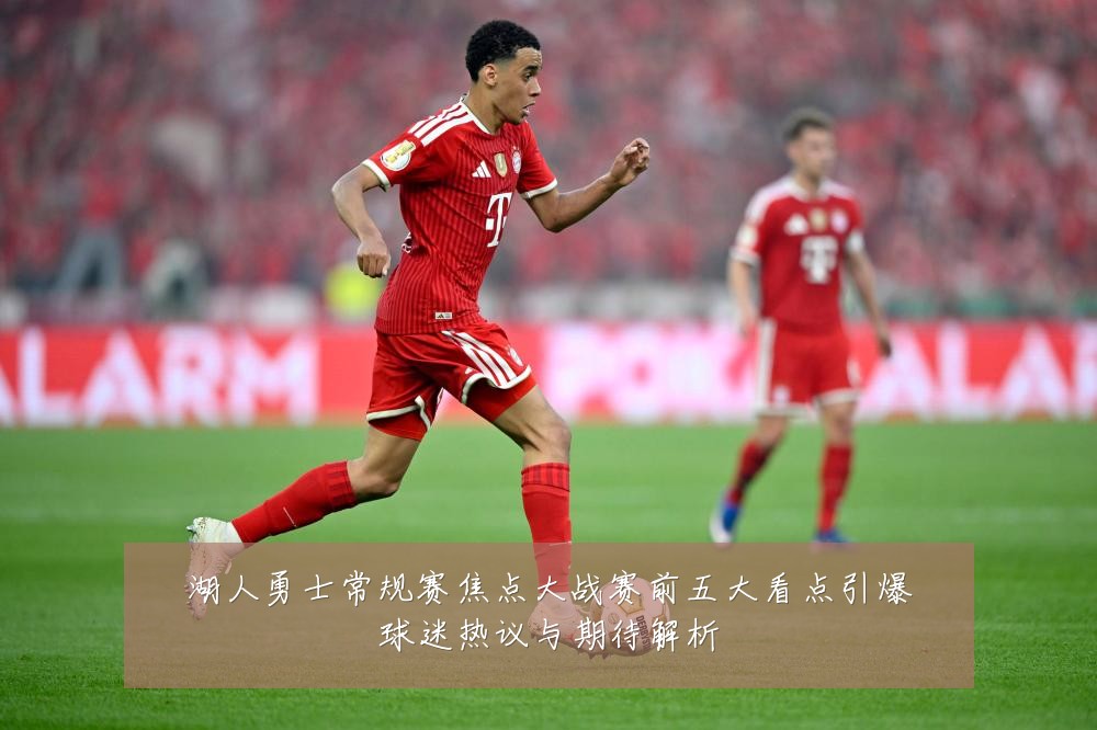 湖人勇士常规赛焦点大战赛前五大看点引爆球迷热议与期待解析