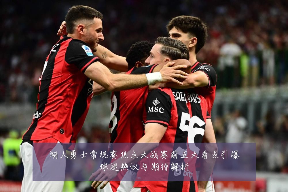 湖人勇士常规赛焦点大战赛前五大看点引爆球迷热议与期待解析