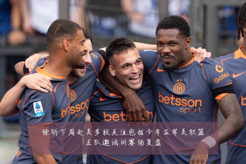 徐昕下周赴美多校关注包括今年亚军美职篮五队邀试训赛场复盘