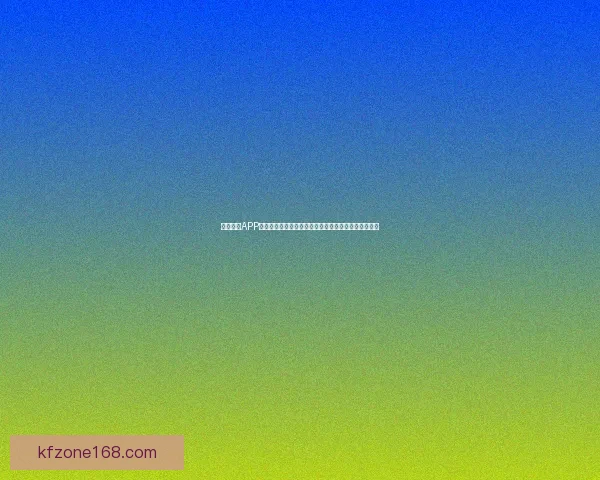 凯发体育APP下载指南全解析安全便捷畅享赛事娱乐优质平台新体验